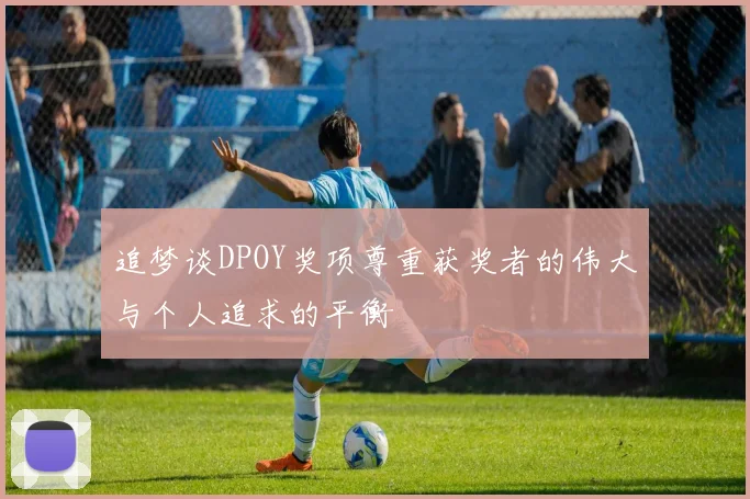 追梦谈DPOY奖项尊重获奖者的伟大与个人追求的平衡