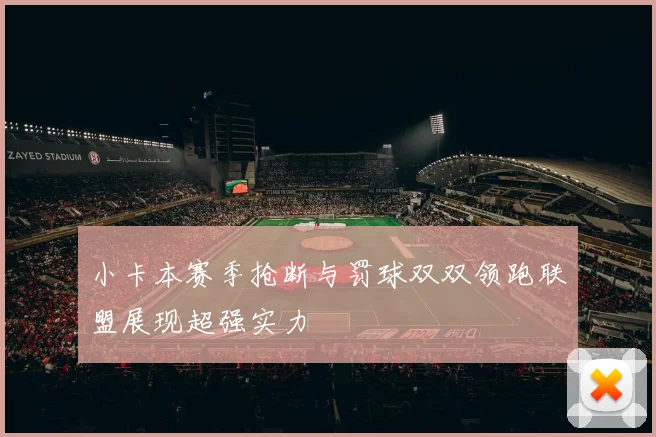 小卡本赛季抢断与罚球双双领跑联盟展现超强实力