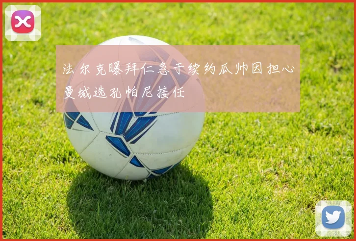 法尔克曝拜仁急于续约瓜帅因担心曼城选孔帕尼接任