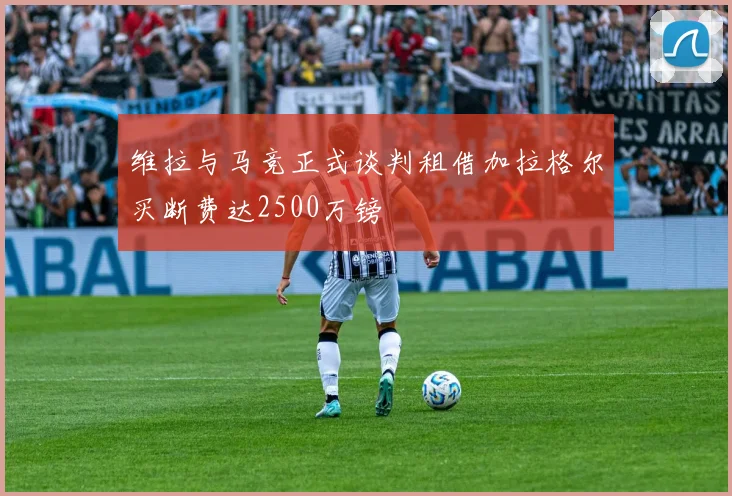维拉与马竞正式谈判租借加拉格尔买断费达2500万镑